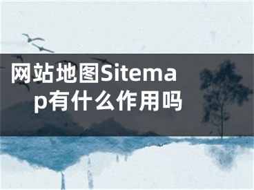 网站地图Sitemap有什么作用吗 