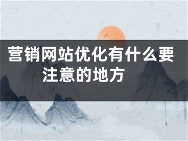 营销网站优化有什么要注意的地方 