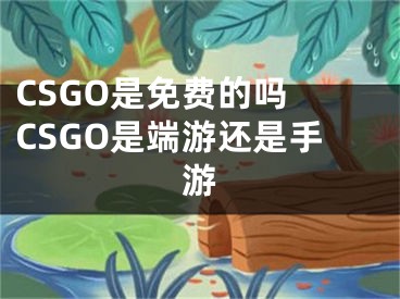 CSGO是免费的吗 CSGO是端游还是手游