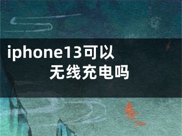 iphone13可以无线充电吗