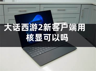 大话西游2新客户端用核显可以吗