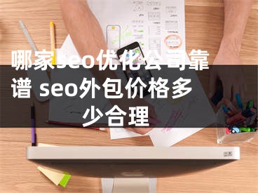 哪家seo优化公司靠谱 seo外包价格多少合理 