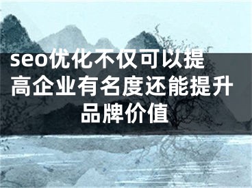 seo优化不仅可以提高企业有名度还能提升品牌价值