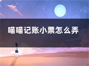 喵喵记账小票怎么弄