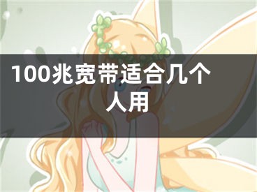 100兆宽带适合几个人用