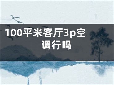 100平米客厅3p空调行吗