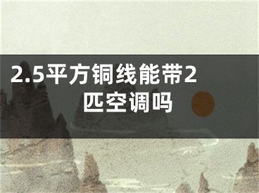 2.5平方铜线能带2匹空调吗 