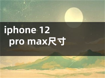 iphone 12 pro max尺寸