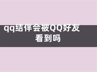 qq结伴会被QQ好友看到吗