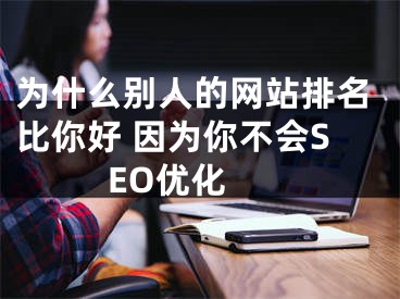 为什么别人的网站排名比你好 因为你不会SEO优化  