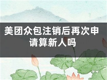 美团众包注销后再次申请算新人吗