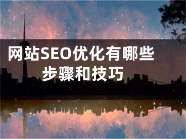 网站SEO优化有哪些步骤和技巧  