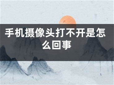 手机摄像头打不开是怎么回事