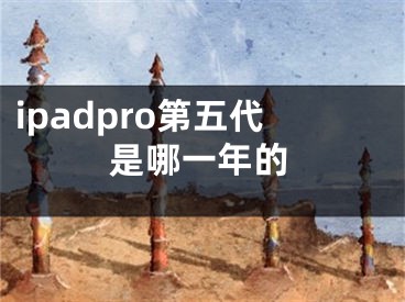 ipadpro第五代是哪一年的