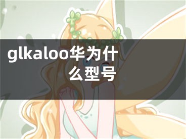 glkaloo华为什么型号