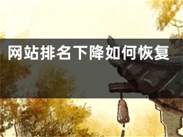 网站排名下降如何恢复 