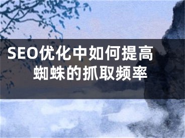 SEO优化中如何提高蜘蛛的抓取频率