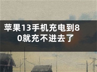 苹果13手机充电到80就充不进去了