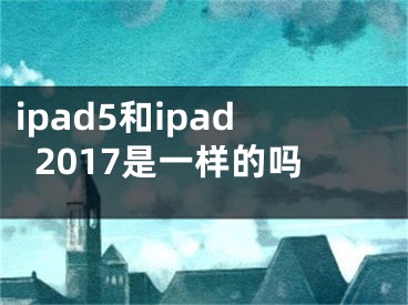 ipad5和ipad2017是一样的吗