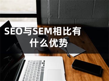 SEO与SEM相比有什么优势 