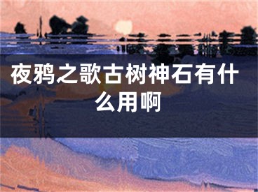 夜鸦之歌古树神石有什么用啊