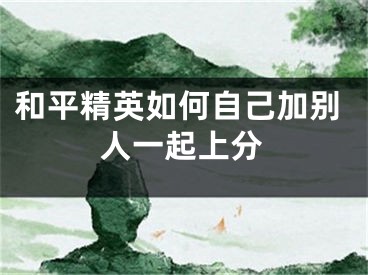 和平精英如何自己加别人一起上分