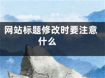 网站标题修改时要注意什么 