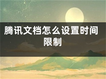 腾讯文档怎么设置时间限制