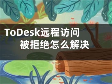 ToDesk远程访问被拒绝怎么解决