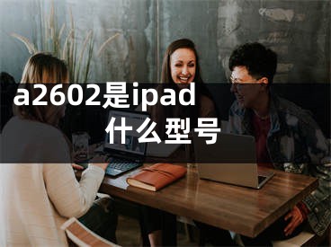 a2602是ipad什么型号