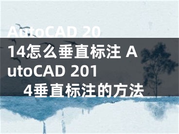 AutoCAD 2014怎么垂直标注 AutoCAD 2014垂直标注的方法