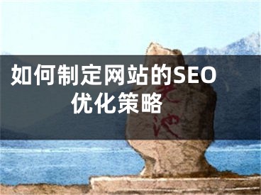 如何制定网站的SEO优化策略 