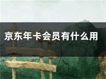 京东年卡会员有什么用