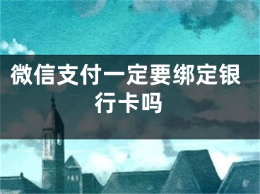 微信支付一定要绑定银行卡吗