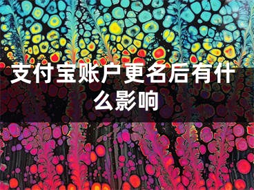 支付宝账户更名后有什么影响