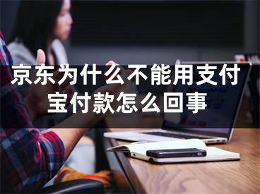 京东为什么不能用支付宝付款怎么回事