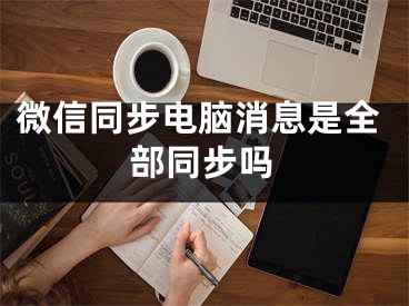 微信同步电脑消息是全部同步吗