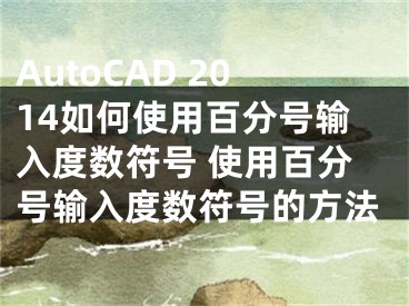 AutoCAD 2014如何使用百分号输入度数符号 使用百分号输入度数符号的方法