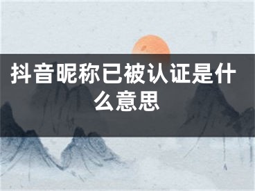 抖音昵称已被认证是什么意思