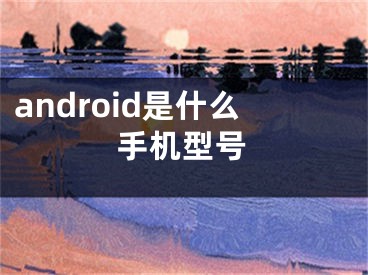 android是什么手机型号