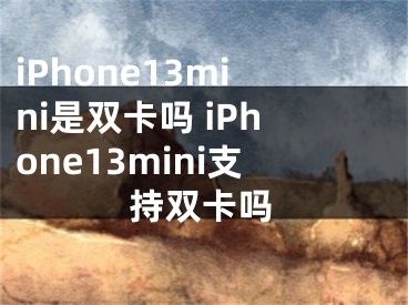 iPhone13mini是双卡吗 iPhone13mini支持双卡吗