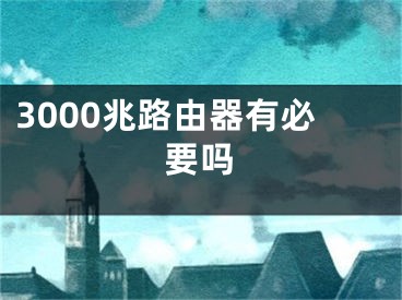 3000兆路由器有必要吗