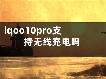 iqoo10pro支持无线充电吗