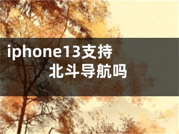 iphone13支持北斗导航吗