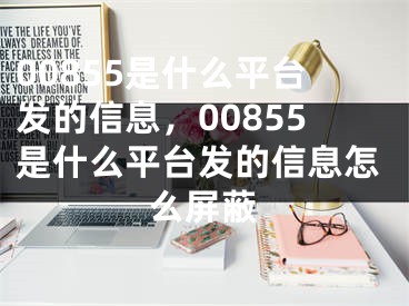 00855是什么平台发的信息，00855是什么平台发的信息怎么屏蔽