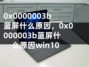 0x0000003b蓝屏什么原因，0x0000003b蓝屏什么原因win10