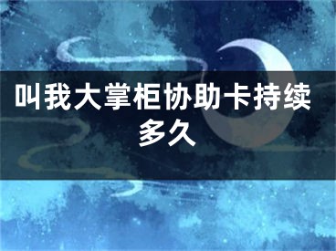 叫我大掌柜协助卡持续多久