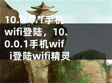 10.0.0.1手机wifi登陆，10.0.0.1手机wifi登陆wifi精灵