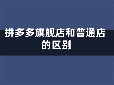 拼多多旗舰店和普通店的区别 