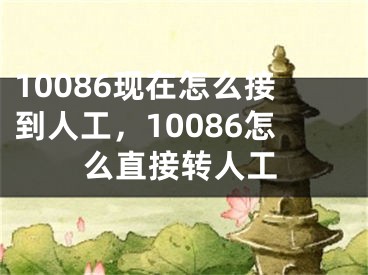 10086现在怎么接到人工，10086怎么直接转人工